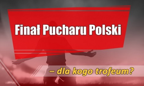 Finał Pucharu Polski - dla kogo trofeum?